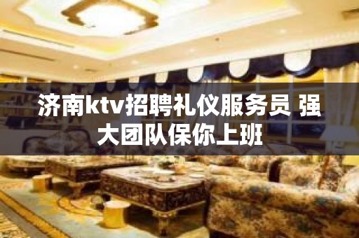 济南ktv招聘礼仪服务员 强大团队保你上班