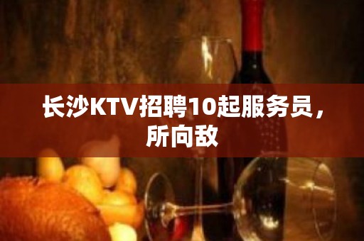 长沙KTV招聘10起服务员，所向敌