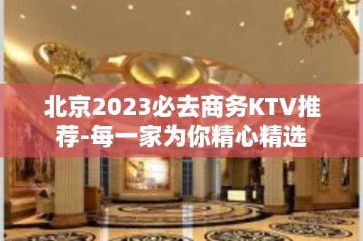 北京2023必去商务KTV推荐-每一家为你精心精选