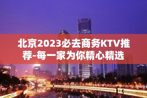 北京2023必去商务KTV推荐-每一家为你精心精选