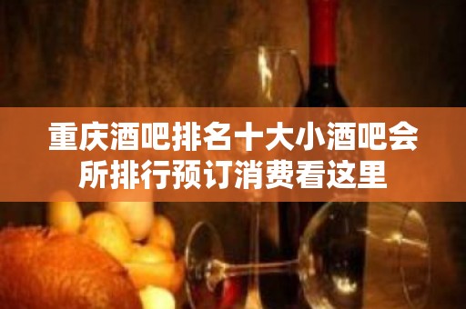 重庆酒吧排名十大小酒吧会所排行预订消费看这里