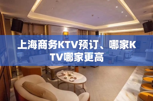 上海商务KTV预订、哪家KTV哪家更高