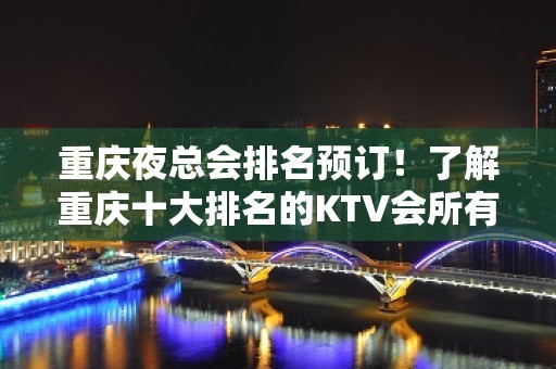 重庆夜总会排名预订！了解重庆十大排名的KTV会所有哪些