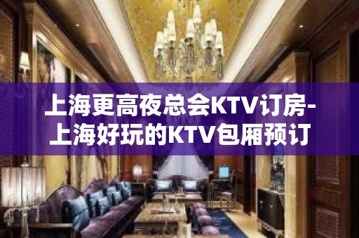 上海更高夜总会KTV订房-上海好玩的KTV包厢预订