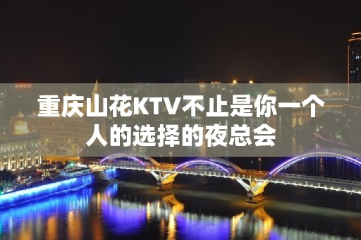 重庆山花KTV不止是你一个人的选择的夜总会