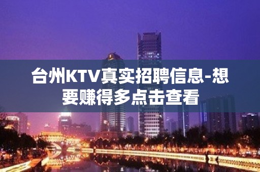 台州KTV真实招聘信息-想要赚得多点击查看