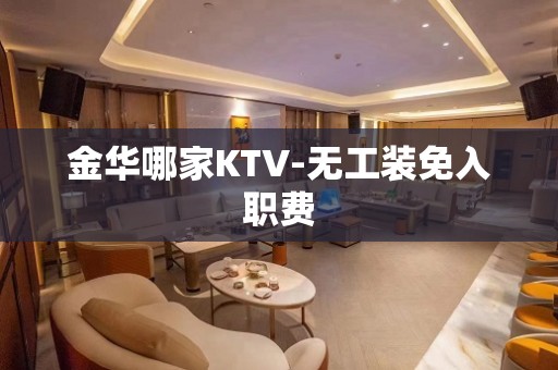 金华哪家KTV-无工装免入职费