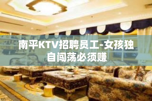 南平KTV招聘员工-女孩独自闯荡必须赚