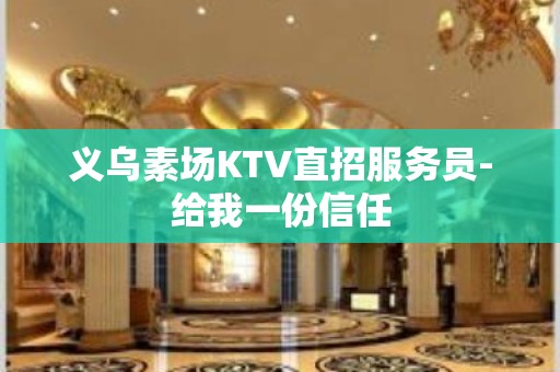 义乌素场KTV直招服务员-给我一份信任