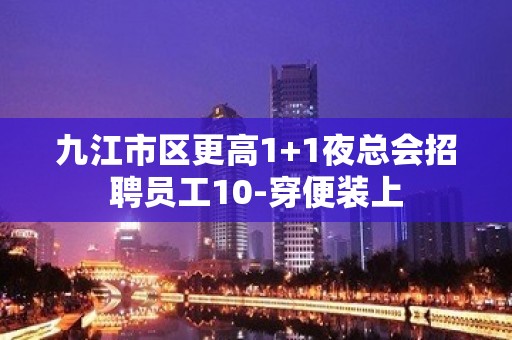 九江市区更高1+1夜总会招聘员工10-穿便装上