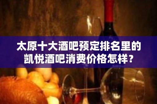 太原十大酒吧预定排名里的凯悦酒吧消费价格怎样？