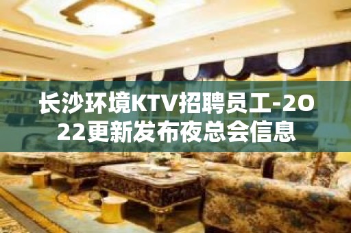 长沙环境KTV招聘员工-2O22更新发布夜总会信息