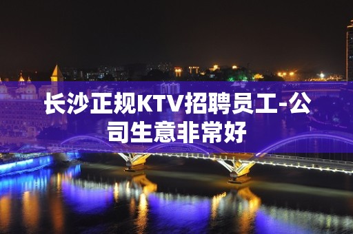 长沙正规KTV招聘员工-公司生意非常好