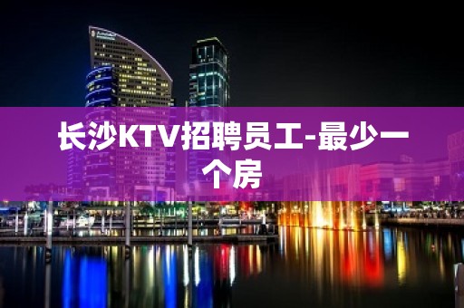 长沙KTV招聘员工-最少一个房