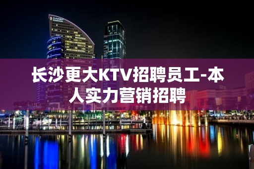 长沙更大KTV招聘员工-本人实力营销招聘