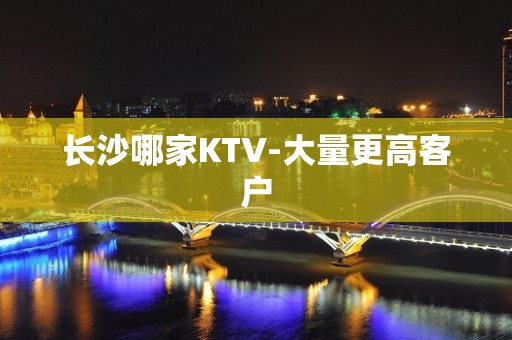 长沙哪家KTV-大量更高客户