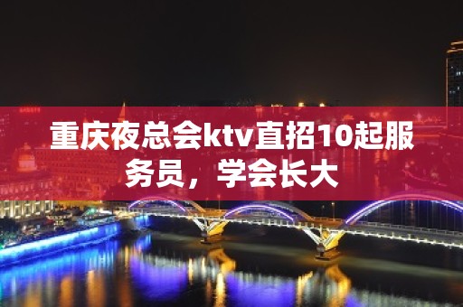 重庆夜总会ktv直招10起服务员，学会长大