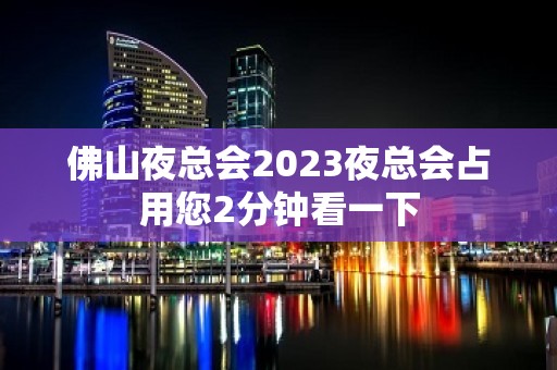 佛山夜总会2023夜总会占用您2分钟看一下