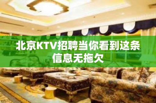 ﻿北京KTV招聘当你看到这条信息无拖欠