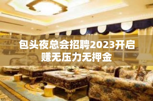 包头夜总会招聘2023开启赚无压力无押金