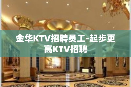 金华KTV招聘员工-起步更高KTV招聘