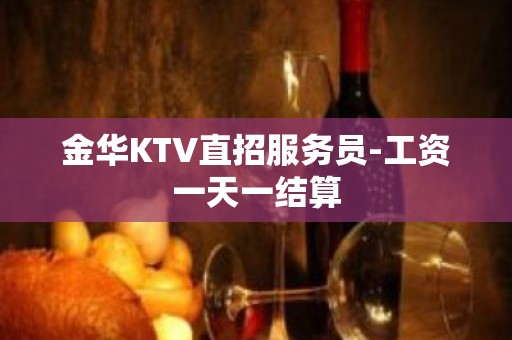 金华KTV直招服务员-工资一天一结算