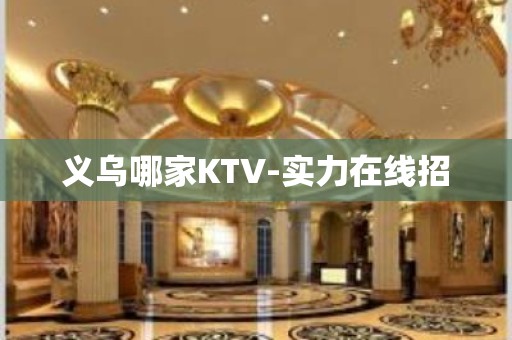 义乌哪家KTV-实力在线招