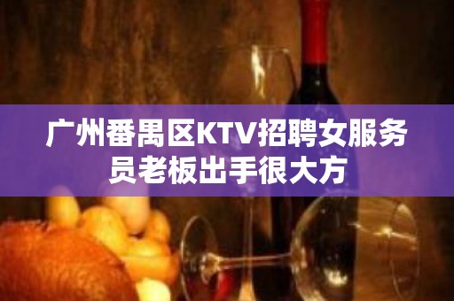 广州番禺区KTV招聘女服务员老板出手很大方