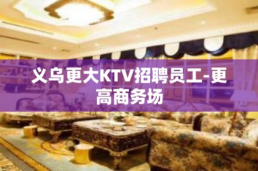 义乌更大KTV招聘员工-更高商务场