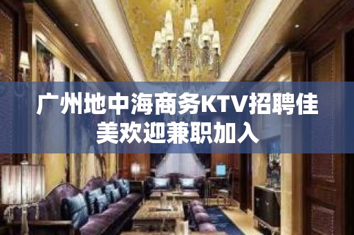 广州地中海商务KTV招聘佳美欢迎兼职加入