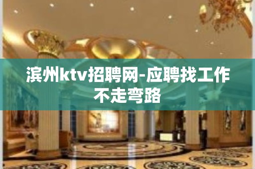 滨州ktv招聘网-应聘找工作不走弯路