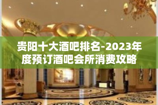 贵阳十大酒吧排名-2023年度预订酒吧会所消费攻略