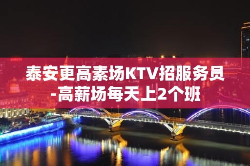 泰安更高素场KTV招服务员-高薪场每天上2个班