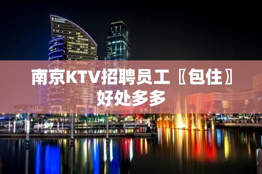 南京KTV招聘员工〖包住〗好处多多