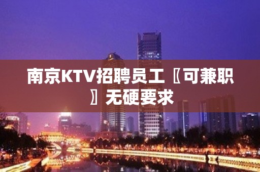 南京KTV招聘员工〖可兼职〗无硬要求