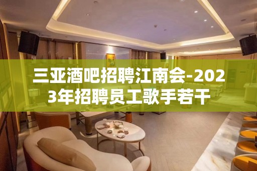 三亚酒吧招聘江南会-2023年招聘员工歌手若干