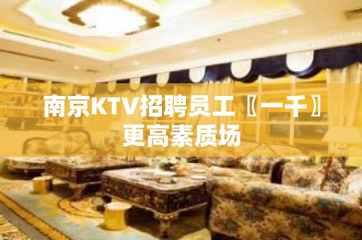 南京KTV招聘员工〖一千〗更高素质场