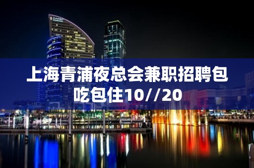 上海青浦夜总会兼职招聘包吃包住10//20