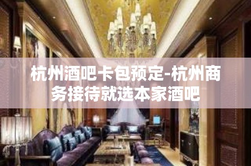 杭州酒吧卡包预定-杭州商务接待就选本家酒吧