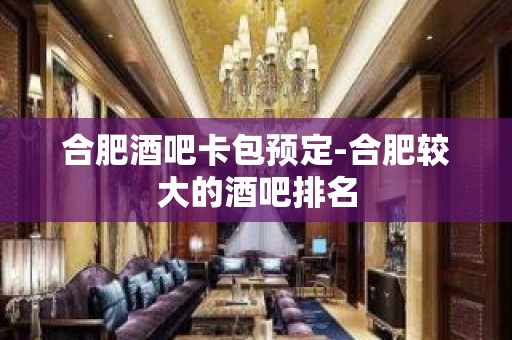 合肥酒吧卡包预定-合肥较大的酒吧排名