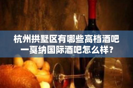 杭州拱墅区有哪些高档酒吧一戛纳国际酒吧怎么样？