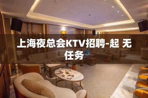 上海夜总会KTV招聘-起 无任务