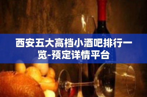 西安五大高档小酒吧排行一览-预定详情平台