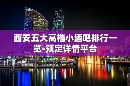 西安五大高档小酒吧排行一览-预定详情平台