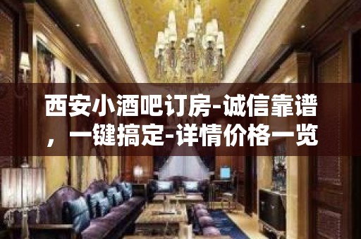 西安小酒吧订房-诚信靠谱，一键搞定-详情价格一览