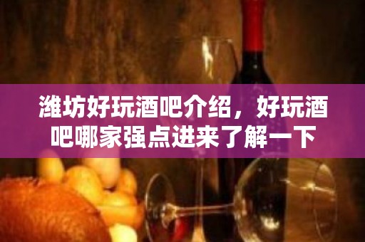 潍坊好玩酒吧介绍，好玩酒吧哪家强点进来了解一下