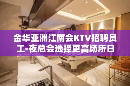 金华亚洲江南会KTV招聘员工-夜总会选择更高场所日收入保底起