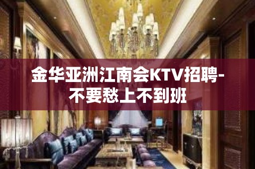 金华亚洲江南会KTV招聘-不要愁上不到班