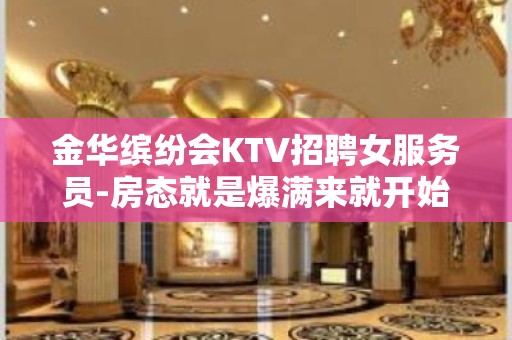 金华缤纷会KTV招聘女服务员-房态就是爆满来就开始赚