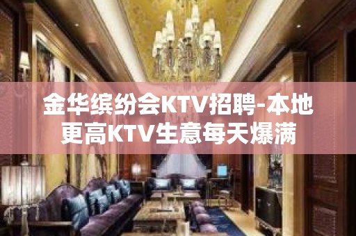 金华缤纷会KTV招聘-本地更高KTV生意每天爆满